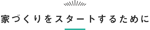 家づくりをスタートするために